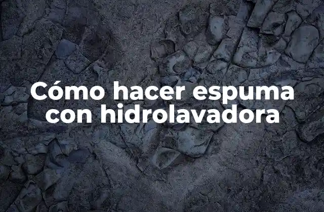 Cómo Hacer Espuma con Hidrolavadora