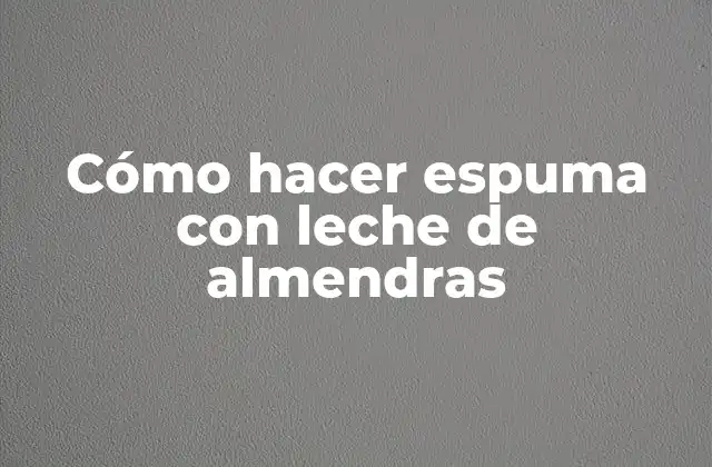 Cómo Hacer Espuma con Leche de Almendras 2 ¿Qué es la Espuma con Leche de Almendras y para qué Sirve?