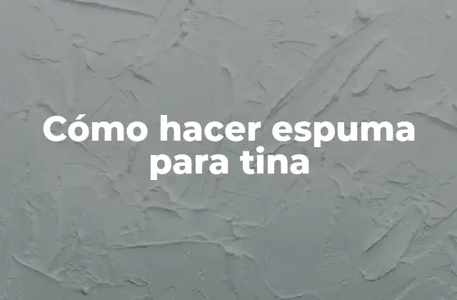 Cómo Hacer Espuma para Tina