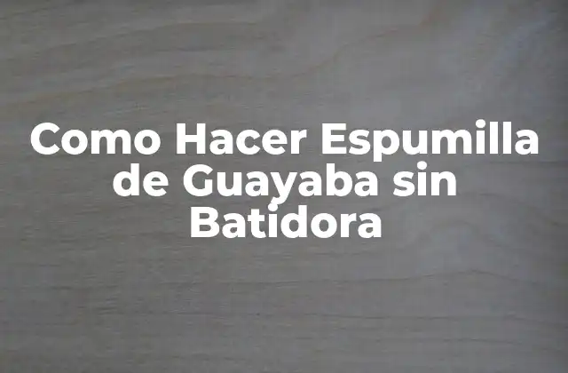 Como Hacer Espumilla de Guayaba sin Batidora