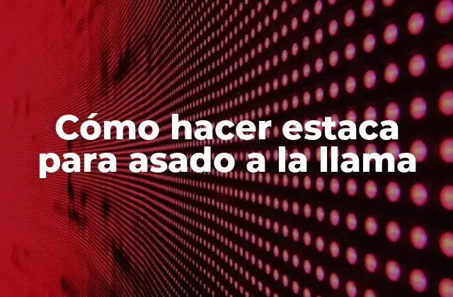 Cómo Hacer Estaca para Asado a la Llama