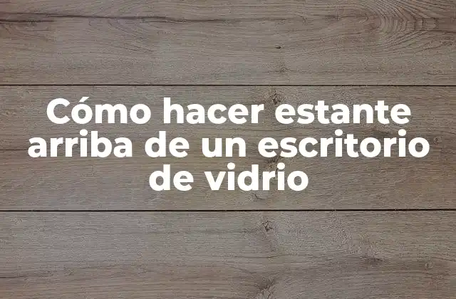 Cómo Hacer Estante Arriba de un Escritorio de Vidrio