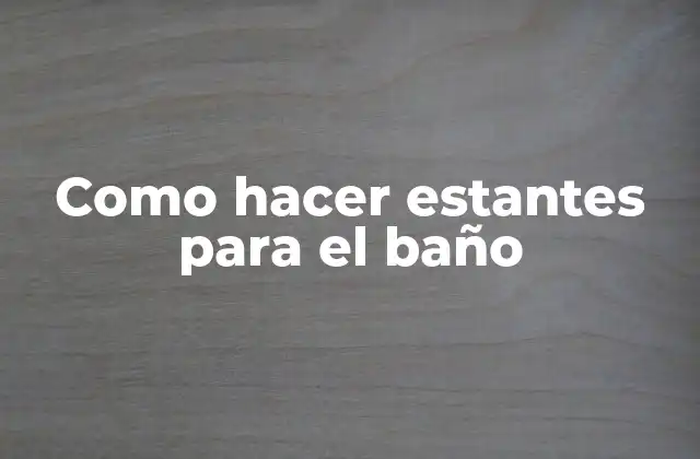 Como Hacer Estantes para el Baño