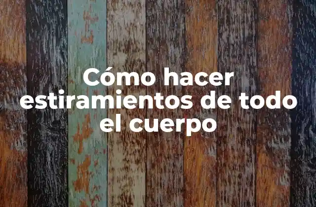 Cómo Hacer Estiramientos de Todo el Cuerpo 2 Cómo hacer estiramientos de todo el cuerpo