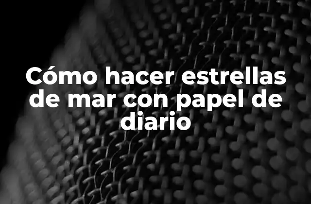 Cómo Hacer Estrellas de Mar con Papel de Diario