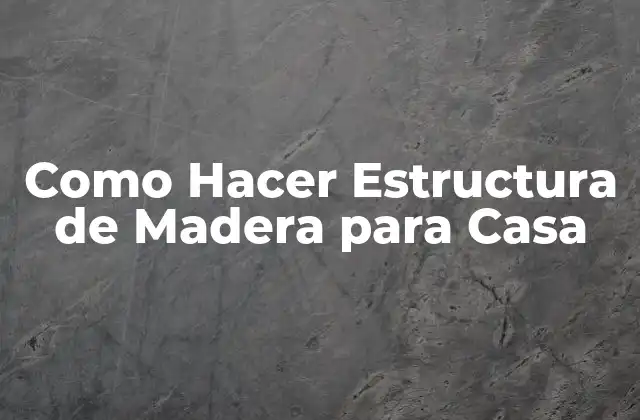 Como Hacer Estructura de Madera para Casa