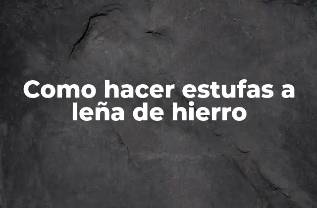 Como Hacer Estufas a Leña de Hierro