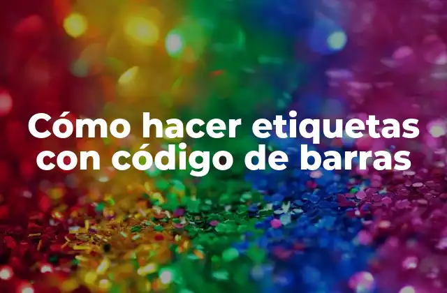 Cómo Hacer Etiquetas con Código de Barras