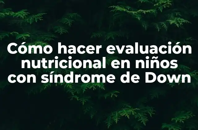 Cómo Hacer Evaluación Nutricional en Niños con Síndrome de Down