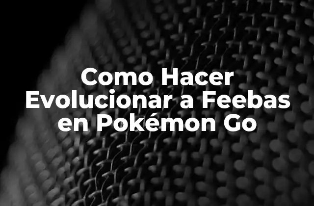 Qué es Feebas y Cómo Evoluciona en Pokémon Go