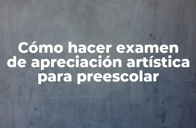 Cómo Hacer Examen de Apreciación Artística para Preescolar