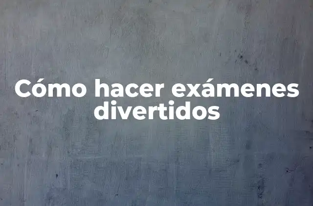 Cómo Hacer Exámenes Divertidos 2 Cómo hacer exámenes divertidos
