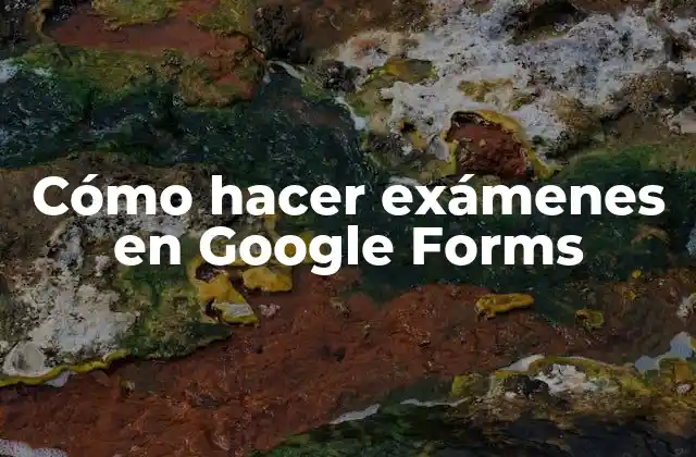 Cómo Hacer Exámenes en Google Forms