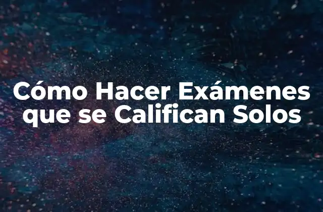 Cómo Hacer Exámenes que Se Califican Solos