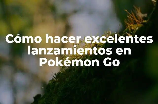 Cómo Hacer Excelentes Lanzamientos en Pokémon Go
