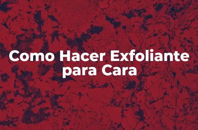 ¿Qué es un Exfoliante para Cara y Para Qué Sirve?