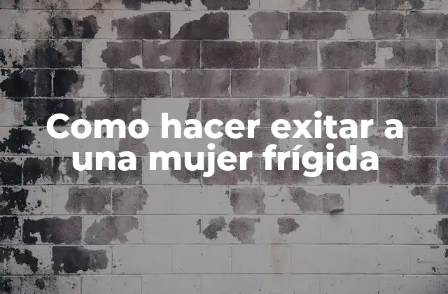 Como Hacer Exitar a una Mujer Frígida