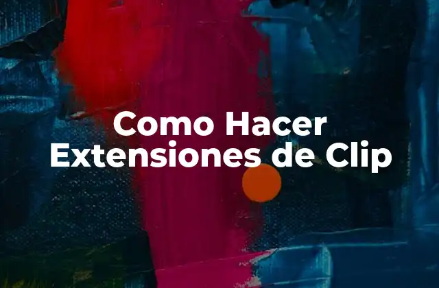 Como Hacer Extensiones de Clip 2 ¿Qué Son las Extensiones de Clip y Para Qué Sirven?