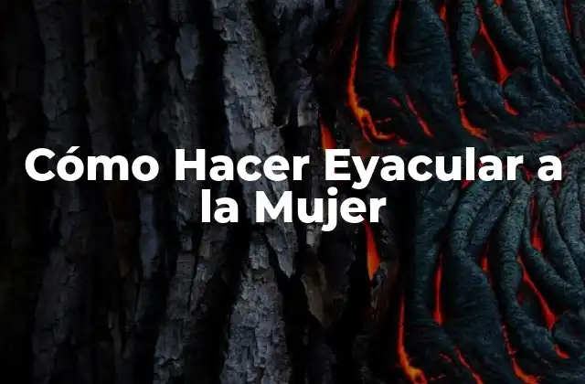 Cómo Hacer Eyacular a la Mujer