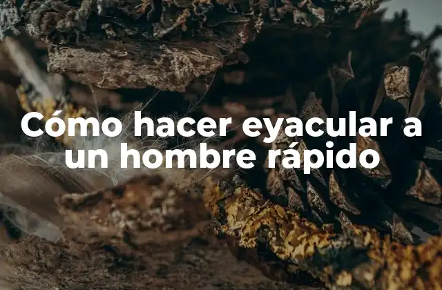 Cómo Hacer Eyacular a un Hombre Rápido