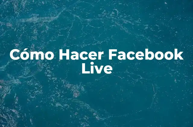 ¿Qué es Facebook Live y para Qué Sirve?