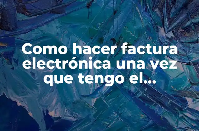 Como Hacer Factura Electrónica una Vez que Tengo el Certificado