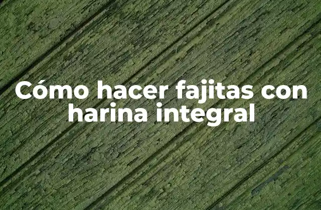 Cómo Hacer Fajitas con Harina Integral