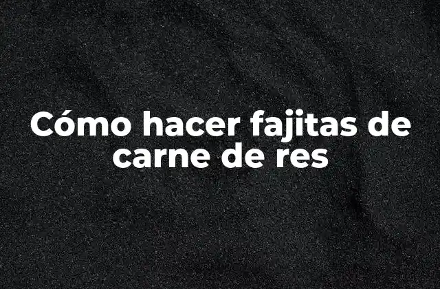 Cómo Hacer Fajitas de Carne de Res