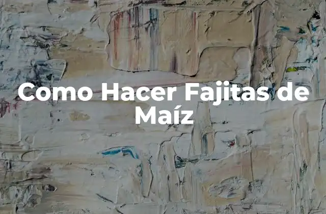 Como Hacer Fajitas de Maíz