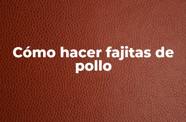 Cómo Hacer Fajitas de Pollo