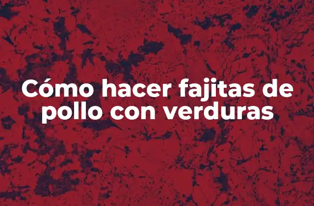 Cómo Hacer Fajitas de Pollo con Verduras