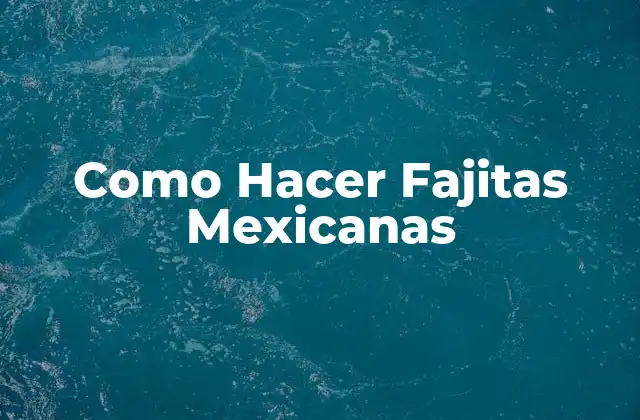 ¿Qué son las Fajitas Mexicanas?