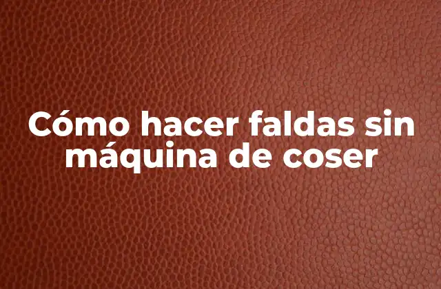 Cómo Hacer Faldas sin Máquina de Coser