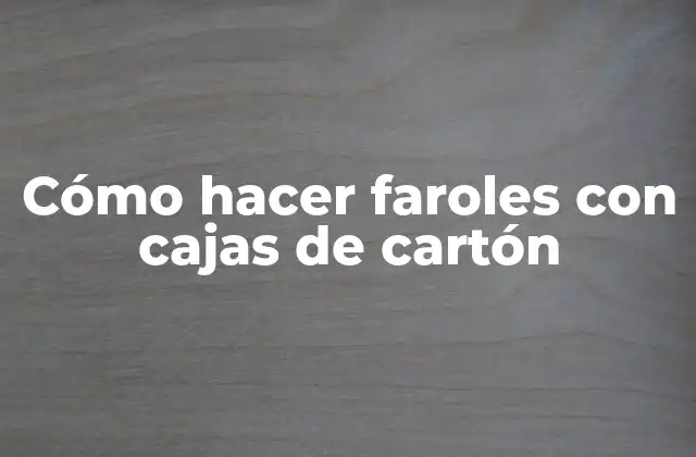 Cómo Hacer Faroles con Cajas de Cartón