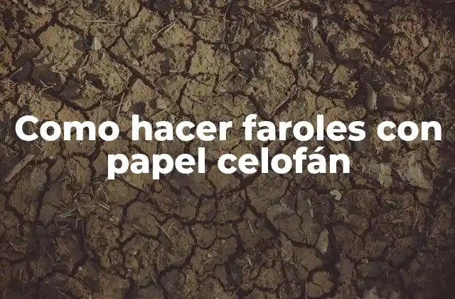 Faroles con papel celofán: ¿Qué son y para qué sirven?