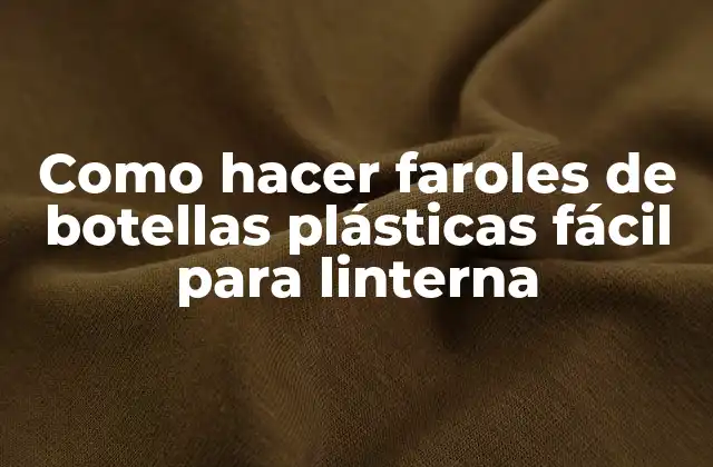 Faroles de botellas plásticas para linterna: qué son y para qué sirven