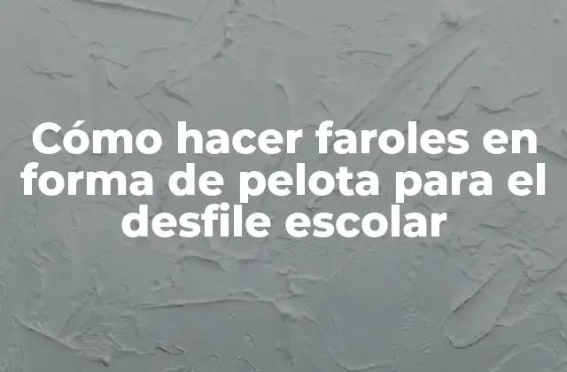 Cómo Hacer Faroles en Forma de Pelota para el Desfile Escolar