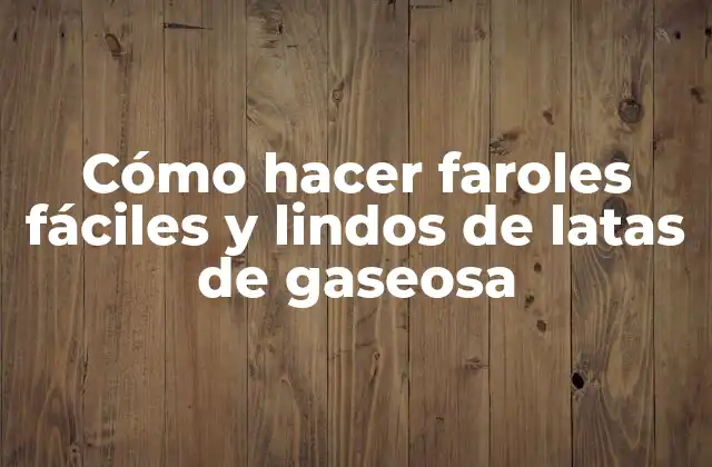 Cómo Hacer Faroles Fáciles y Lindos de Latas de Gaseosa