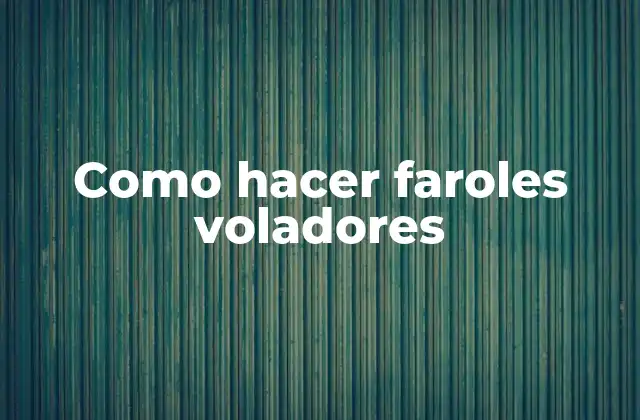 Como Hacer Faroles Voladores 2 Faroles voladores: qué son y para qué sirven