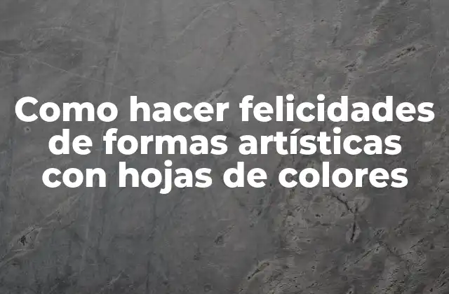 Como Hacer Felicidades de Formas Artísticas con Hojas de Colores