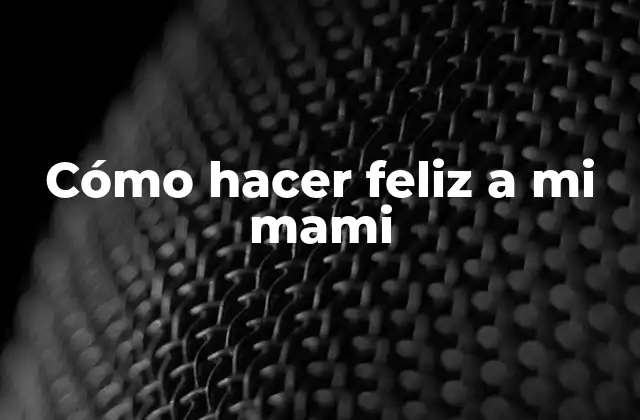 Cómo hacer feliz a mi mami