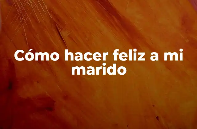 Cómo Hacer Feliz a Mi Marido