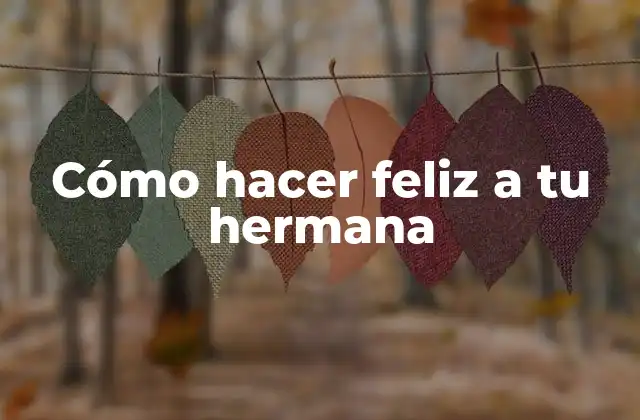 Cómo hacer feliz a tu hermana