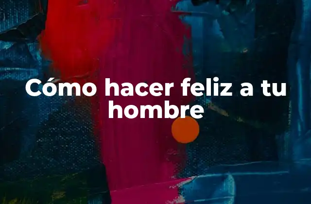 Cómo Hacer Feliz a Tu Hombre