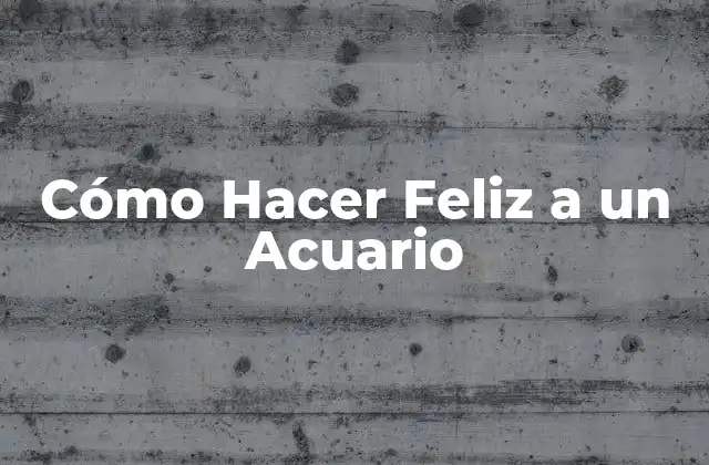 Cómo Hacer Feliz a un Acuario