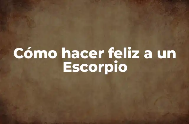 Cómo Hacer Feliz a un Escorpio