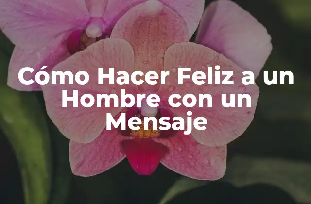 Cómo Hacer Feliz a un Hombre con un Mensaje