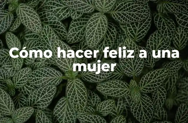 Cómo hacer feliz a una mujer