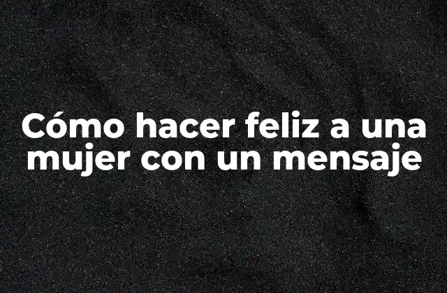 Cómo Hacer Feliz a una Mujer con un Mensaje
