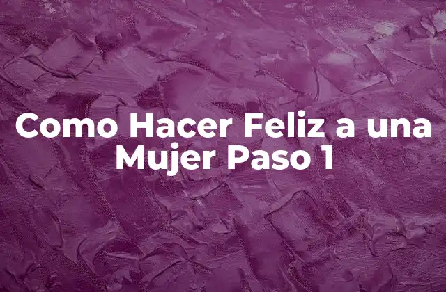 ¿Qué es Hacer Feliz a una Mujer?
